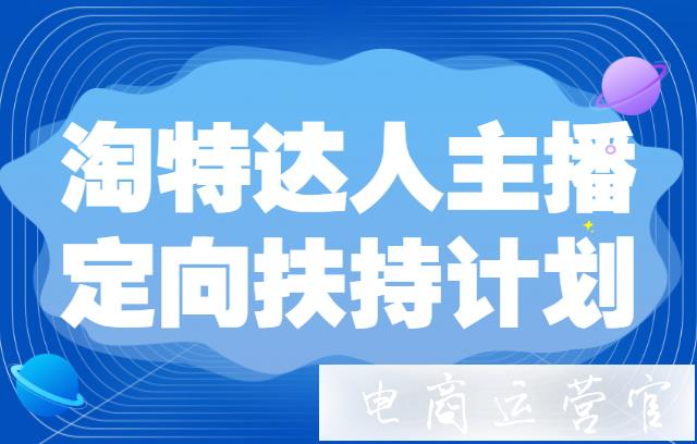 什么是淘特達(dá)人主播定向扶持計(jì)劃?淘寶特價(jià)版達(dá)人主播入駐有哪些權(quán)益